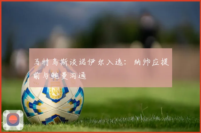 马特乌斯谈诺伊尔入选：纳帅应提前与鲍曼沟通