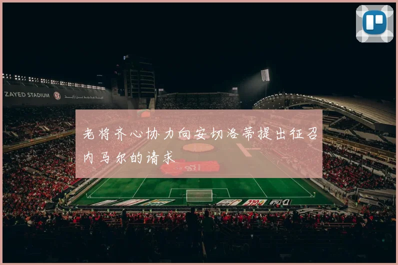 老将齐心协力向安切洛蒂提出征召内马尔的请求