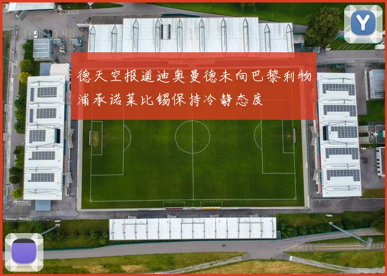 德天空报道迪奥曼德未向巴黎利物浦承诺莱比锡保持冷静态度