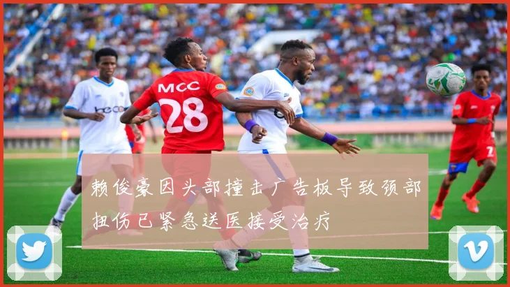赖俊豪因头部撞击广告板导致颈部扭伤已紧急送医接受治疗