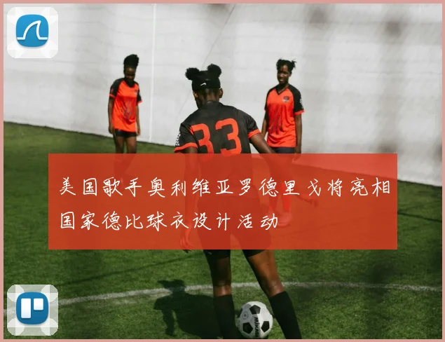 美国歌手奥利维亚罗德里戈将亮相国家德比球衣设计活动