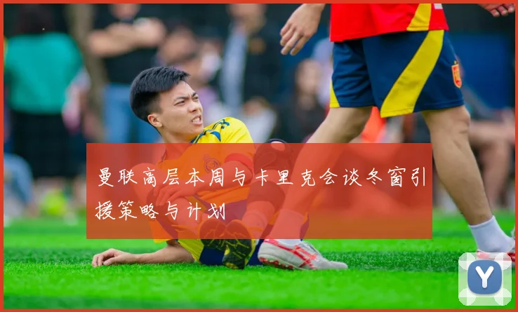 曼联高层本周与卡里克会谈冬窗引援策略与计划