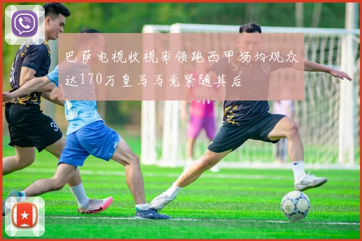 巴萨电视收视率领跑西甲场均观众达170万皇马马竞紧随其后