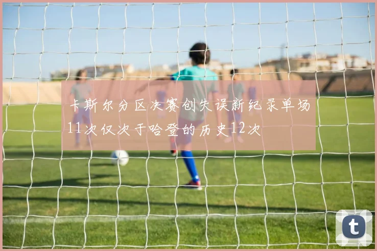 卡斯尔分区决赛创失误新纪录单场11次仅次于哈登的历史12次